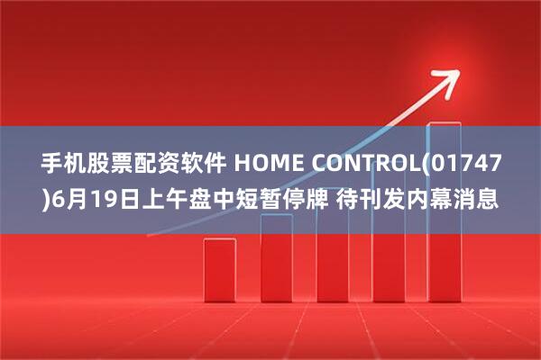 手机股票配资软件 HOME CONTROL(01747)6月19日上午盘中短暂停牌 待刊发内幕消息