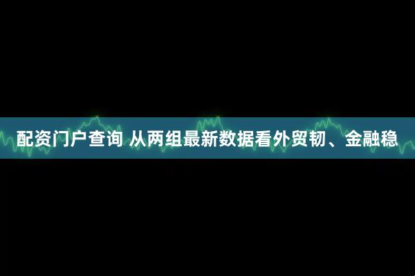配资门户查询 从两组最新数据看外贸韧、金融稳
