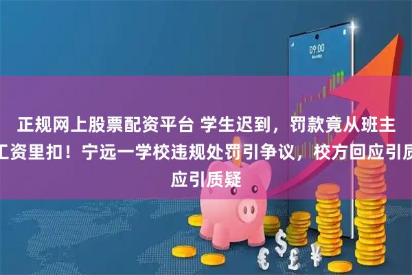 正规网上股票配资平台 学生迟到，罚款竟从班主任工资里扣！宁远一学校违规处罚引争议，校方回应引质疑