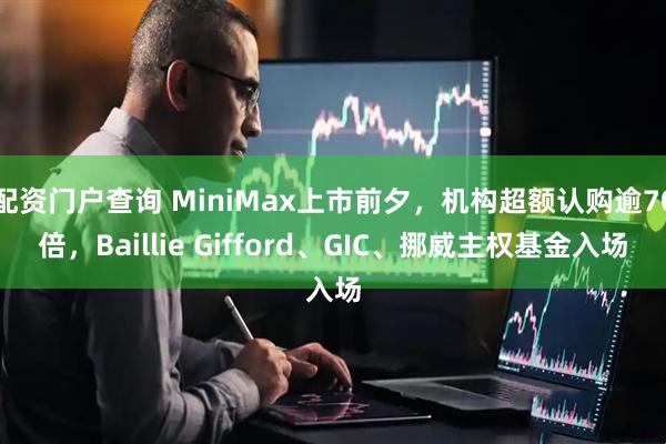 配资门户查询 MiniMax上市前夕，机构超额认购逾70倍，Baillie Gifford、GIC、挪威主权基金入场