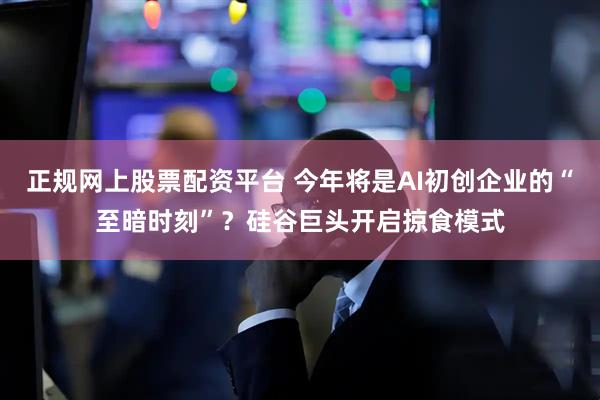 正规网上股票配资平台 今年将是AI初创企业的“至暗时刻”？硅谷巨头开启掠食模式