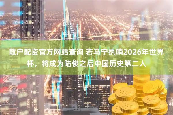 散户配资官方网站查询 若马宁执哨2026年世界杯，将成为陆俊之后中国历史第二人
